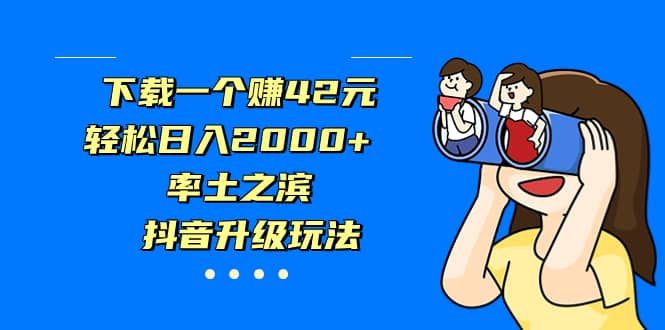 下载一个赚42元，轻松日入2000 ，率土之滨，抖音升级玩法-副业金库