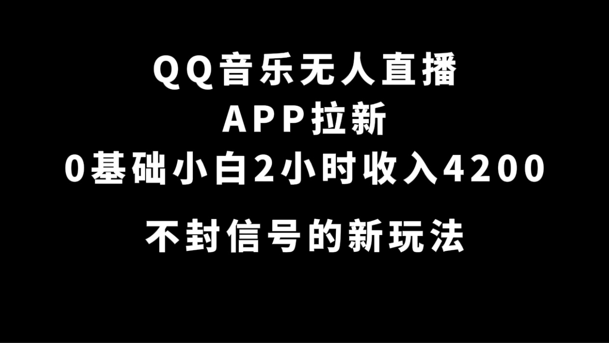 QQ音乐无人直播APP拉新,0基础小白2小时收入4200 不封号新玩法(附500G素材)-副业金库