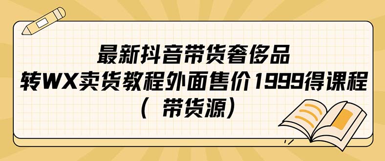 最新抖音奢侈品转微信卖货教程外面售价1999的课程（带货源）-副业金库