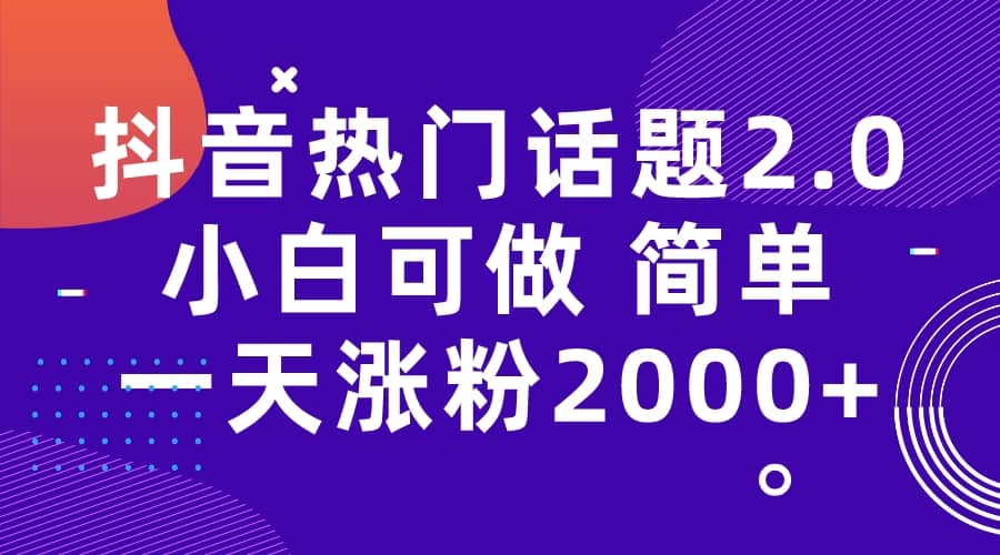 抖音热门话题玩法2.0，一天涨粉2000 （附软件 素材）-副业金库