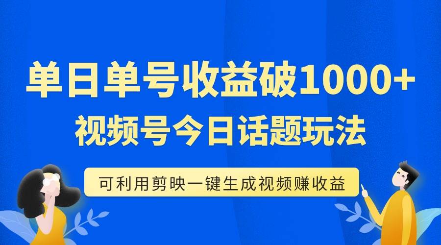 单号单日收益1000 ，视频号今日话题玩法，可利用剪映一键生成视频-副业金库