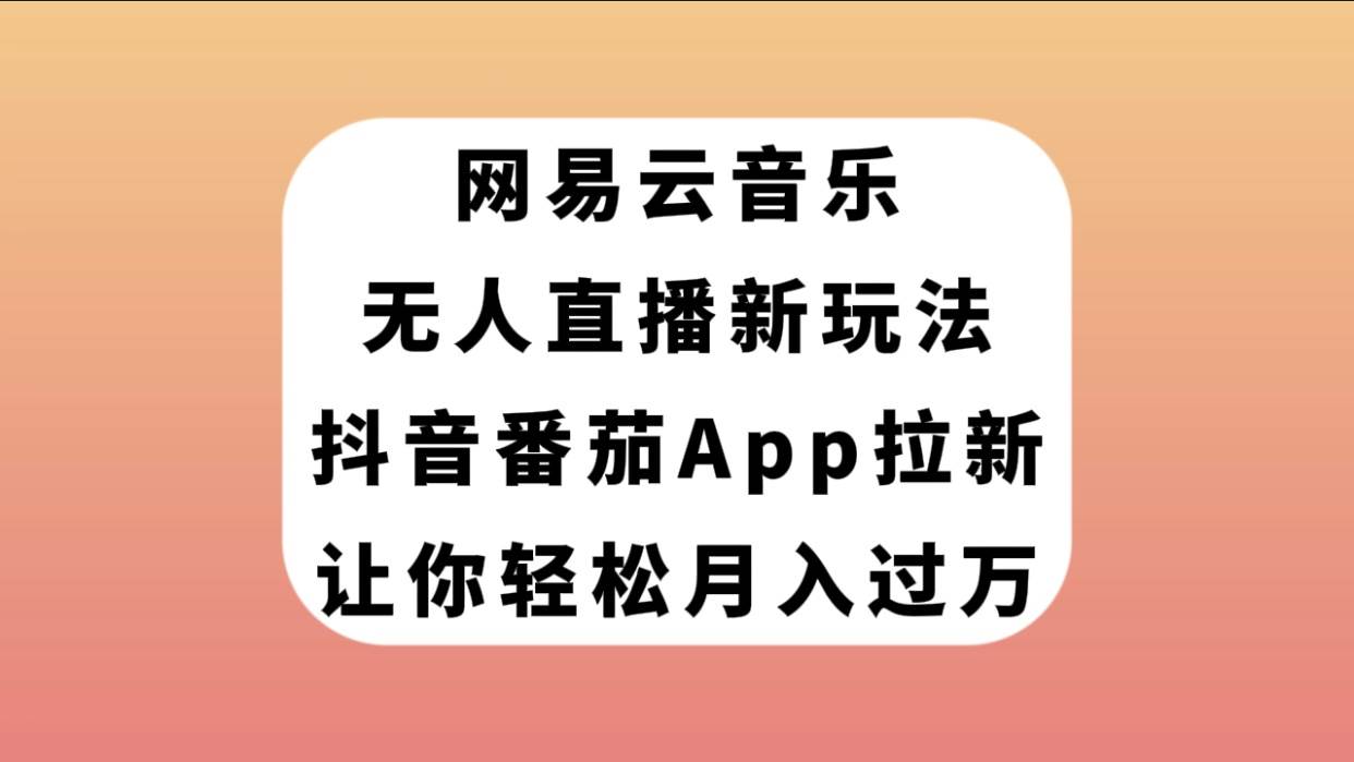 网易云音乐无人直播新玩法,抖音番茄APP拉新,让你轻松月入过万-副业金库
