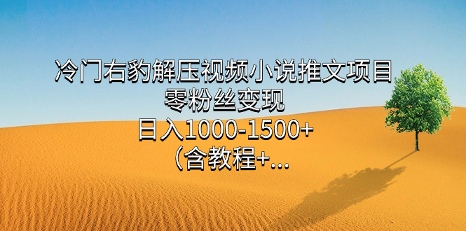 冷门右豹解压视频小说推文项目，零粉丝变现，日入1000-1500 （含教程）-副业金库