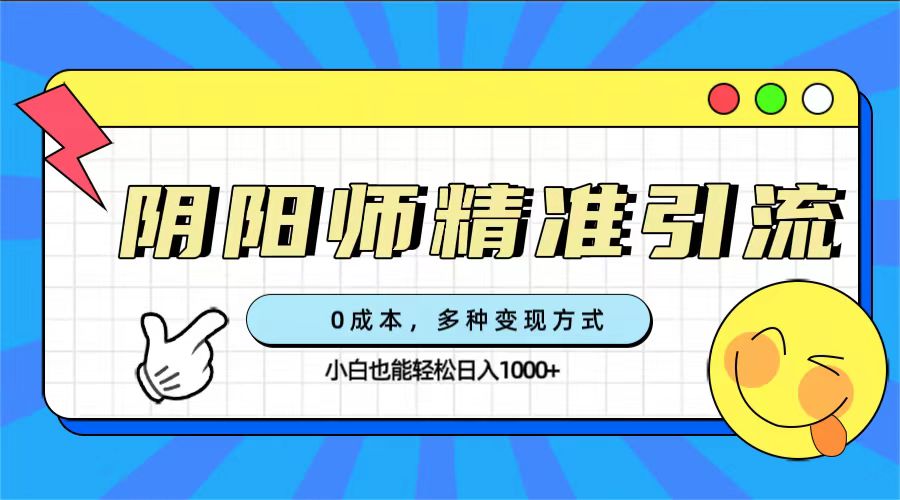 0成本阴阳师精准引流，多种变现方式，小白也能轻松日入1000-副业金库