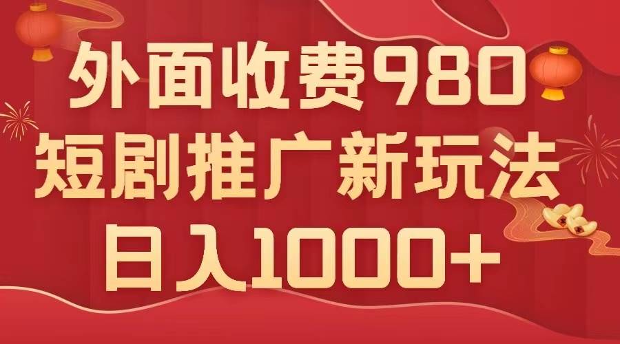 外面收费980，短剧推广最新搬运玩法，几分钟一个作品，日入1000-副业金库