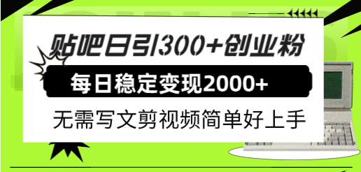 贴吧日引300 创业粉日稳定2000 收益无需写文剪视频简单好上手！-副业金库