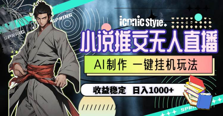 小说推文无人直播一键挂机最新玩法，AI制作，收益稳定，日入1000+-副业金库