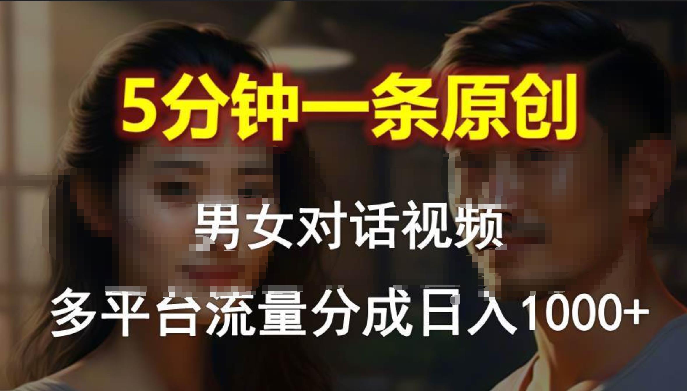 男女对话，5分钟1条原创视频，多平台流量分成，日入1000+-副业金库