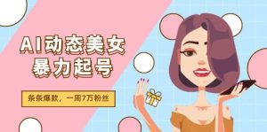 AI动态美女暴力起号2.0,新赛道原创作品,条条爆款,一周7万粉丝-副业金库