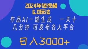 2024年短视频6.0玩法，作品AI一键生成，可各大短视频同发布。轻松日入3...-副业金库