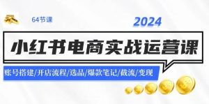 2024小红书电商实战运营课：账号搭建/开店流程/选品/爆款笔记/截流/变现-副业金库