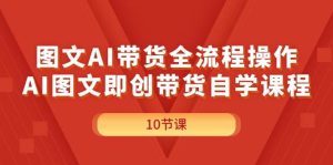 图文AI带货全流程操作，AI图文即创带货自学课程-副业金库