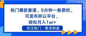 热门爆款赛道，5分钟一条原创，可发布所以平台， 轻松月入1w+-副业金库