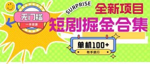 短剧掘金合集2.0  无门槛没成本 有手就行 单机100+-副业金库