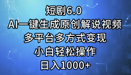 一键生成原创解说视频I，短剧6.0 AI，小白轻松操作，日入1000+，多平台多方式变现-副业金库