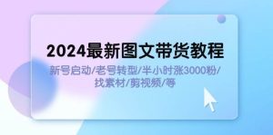2024最新图文带货教程：新号启动/老号转型/半小时涨3000粉/找素材/剪辑-副业金库