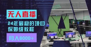 24年最稳项目“无人直播”玩法，每月躺赚6000+，有手就会，新手福音-副业金库