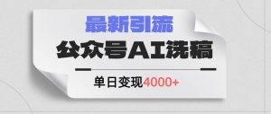 公众号ai洗稿，最新引流创业粉，单日引流200+，日变现4000+-副业金库