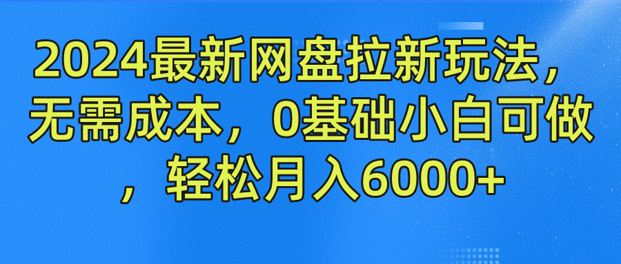2024最新网盘拉新玩法，无需成本，0基础小白可做，轻松月入6000+-副业金库