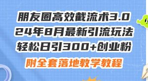 朋友圈高效截流术3.0,24年8月最新引流玩法,轻松日引300+创业粉,附全...-副业金库