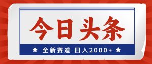 今日头条，全新赛道，小白易上手，日入2000+-副业金库