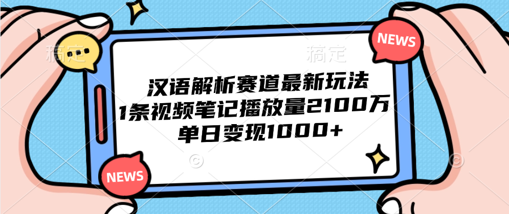 汉语解析赛道最新玩法,1条视频笔记播放量2100万,单日变现1000+-副业金库