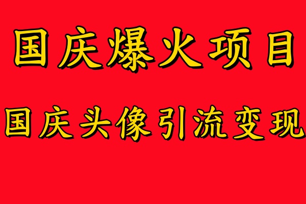 国庆爆火风口项目——国庆头像引流变现，零门槛高收益，小白也能起飞-副业金库