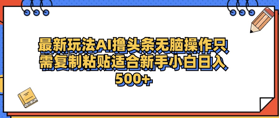 最新AI头条撸收益，日入500＋  只需无脑粘贴复制-副业金库