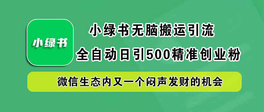 小绿书小白无脑搬运引流,全自动日引500精准创业粉,微信生态内又一个闷声发财的机会-副业金库