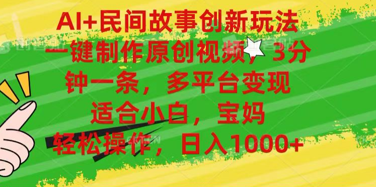 AI+民间故事,一键制作原创视频，多平台变现，3分钟一条，适合小白，宝妈，轻松操作，日入1000+-副业金库