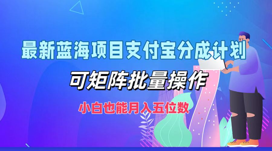 最新蓝海项目支付宝分成计划，小白也能月入五位数，可矩阵批量操作-副业金库
