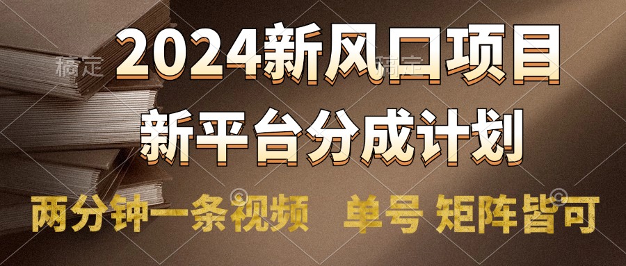 2024风口项目,新平台分成计划,两分钟一条视频,单号轻松上手月入9000+-副业金库