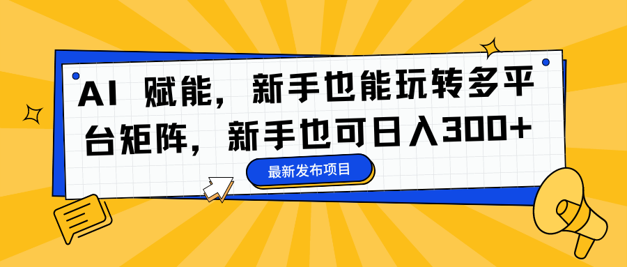 AI 赋能,新手也能玩转多平台矩阵,新手也可日入300+-副业金库
