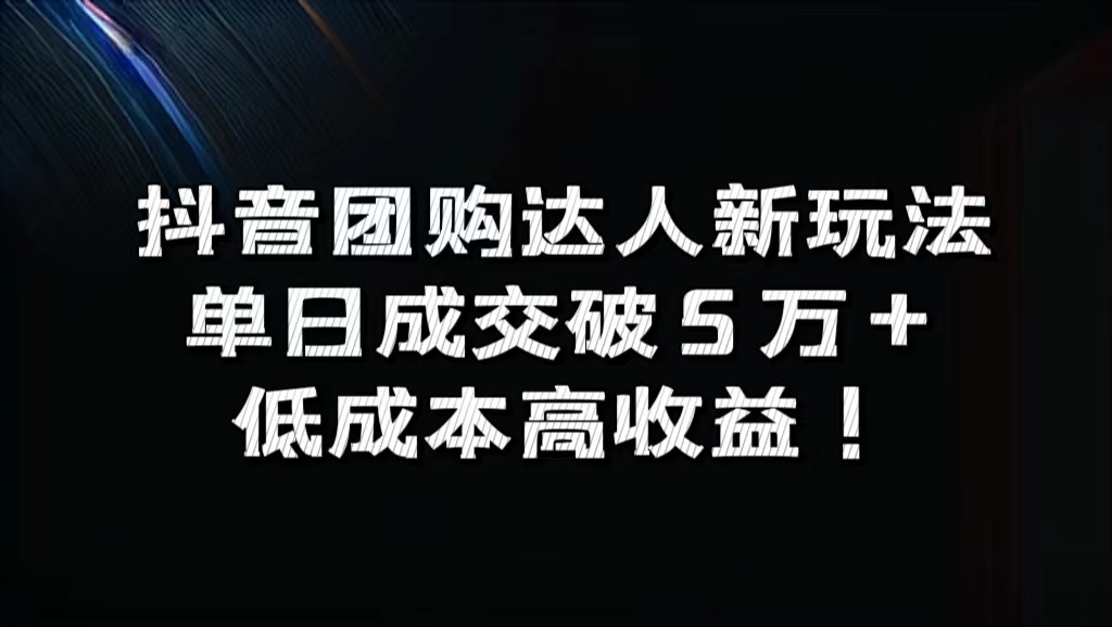 抖音团购达人新玩法，单日成交破5万+，低成本高收益！-副业金库