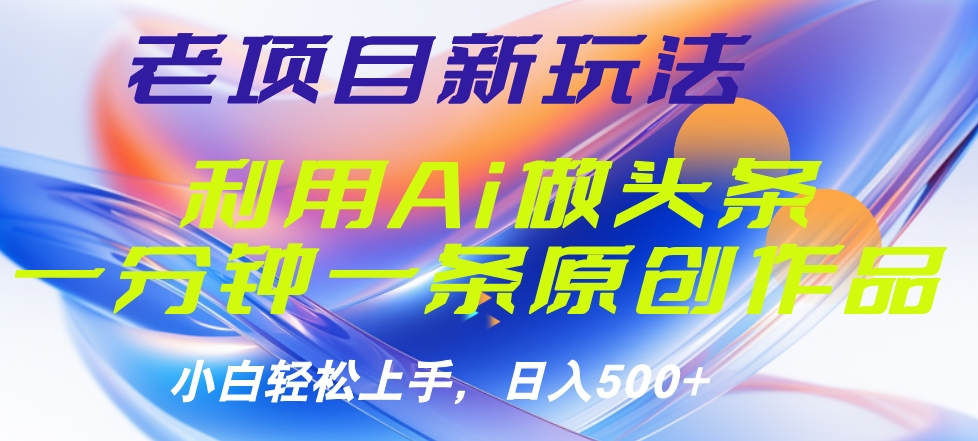 老项目新玩法，利用AI做头条掘金，1分钟一篇原创文章-副业金库