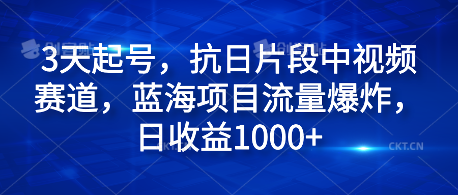 3天起号，抗日片段中视频赛道，蓝海项目流量爆炸，日收益1000+-副业金库