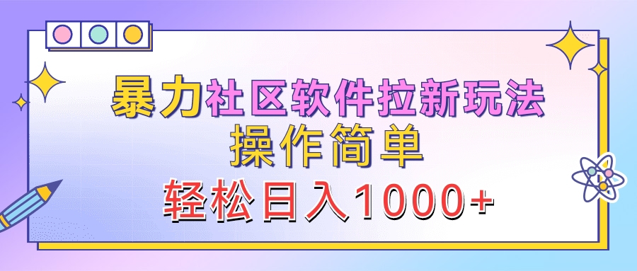 暴力社区软件拉新玩法，操作简单，轻松日入1000+-副业金库