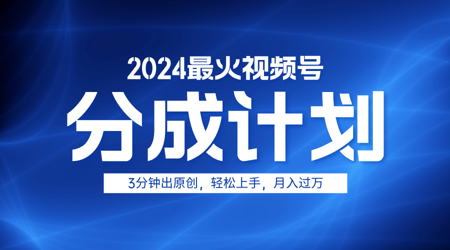 2024最火视频号分成计划3分钟出原创,轻松上手,月入过万-副业金库