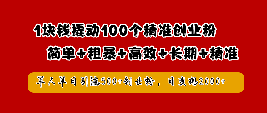 1块钱撬动100个精准创业粉,简单粗暴高效长期精准,单人单日引流500+创业粉,日变现2000+-副业金库