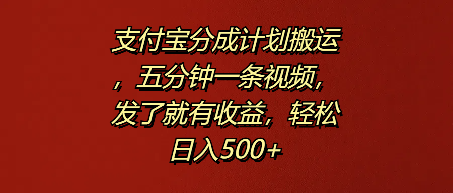 支付宝分成计划搬运，五分钟一条视频，发了就有收益，轻松日入500+-副业金库