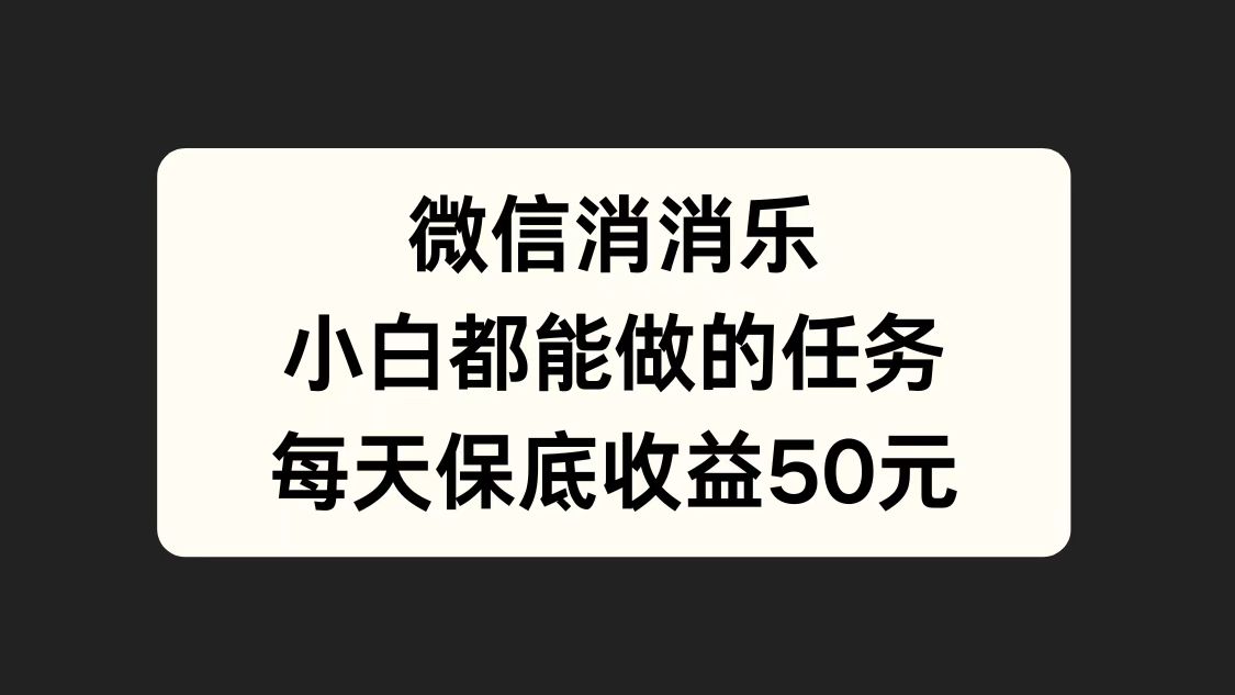 微信消一消,小白都能做的任务,每天收益保底50元-副业金库