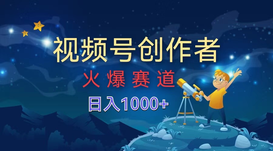 视频号创作者，火爆赛道，日入1000+-副业金库