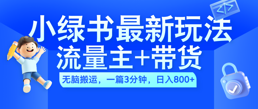 2024小绿书流量主+带货最新玩法,AI无脑搬运,一篇图文3分钟,日入800+-副业金库