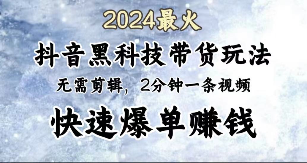 2024最火，抖音黑科技带货玩法，无需剪辑基础，2分钟一条作品，快速爆单-副业金库