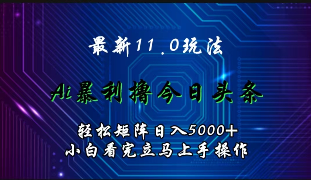 最新11.0玩法 AI辅助撸今日头条轻松实现矩阵日入5000+小白看完即可上手矩阵操作-副业金库