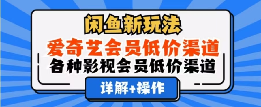 闲鱼新玩法，一天1000+，爱奇艺会员低价渠道，各种影视会员低价渠道-副业金库