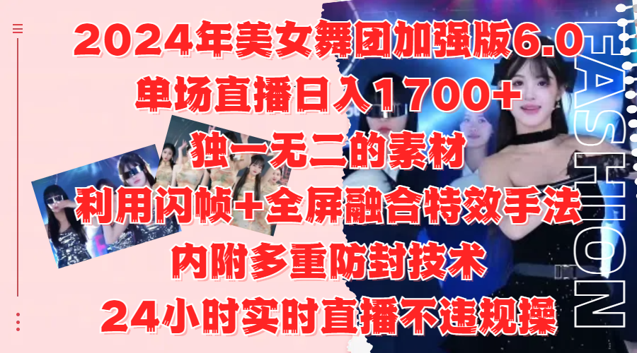 2024年美女舞团加强版6.0，单场直播日入1700+，独一无二的素材，利用闪帧+全屏融合特效手法，内附多重防封技术-副业金库