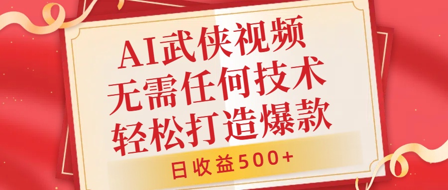 AI武侠视频,无脑打造爆款视频,小白无压力上手,日收益500+,无需任何技术-副业金库