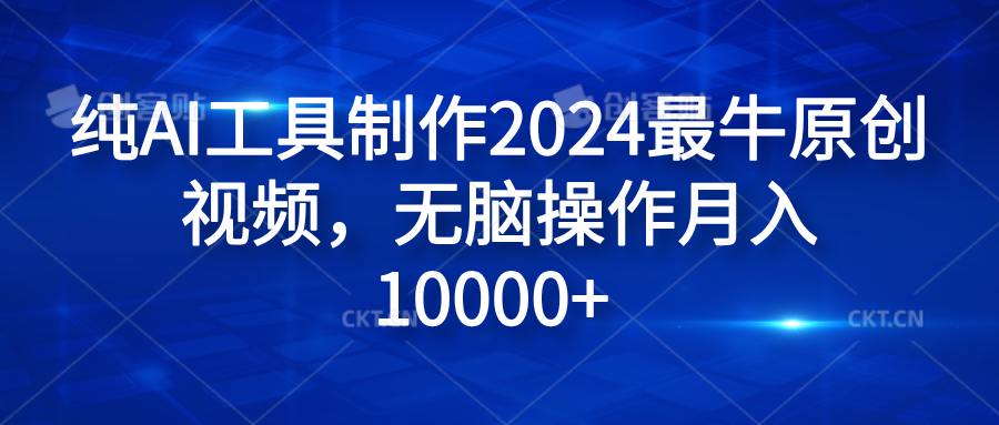 纯AI工具制作2024最牛原创视频，无脑操作月入10000+-副业金库