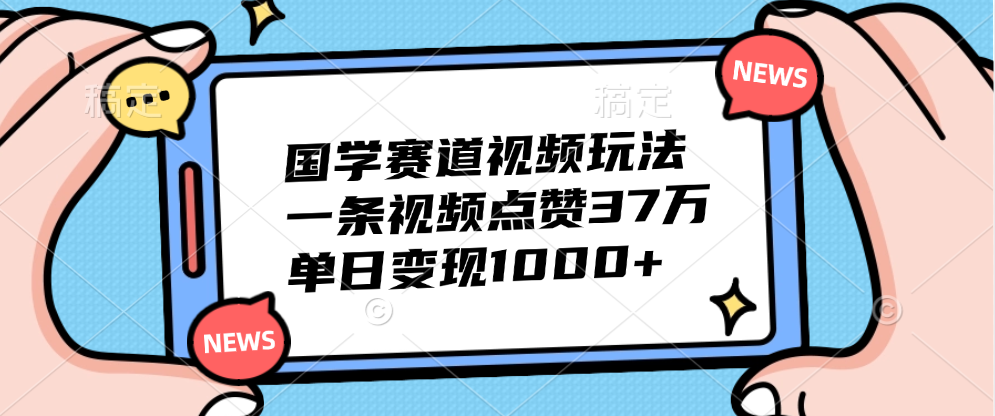 国学赛道视频玩法，单日变现1000+，一条视频点赞37万-副业金库